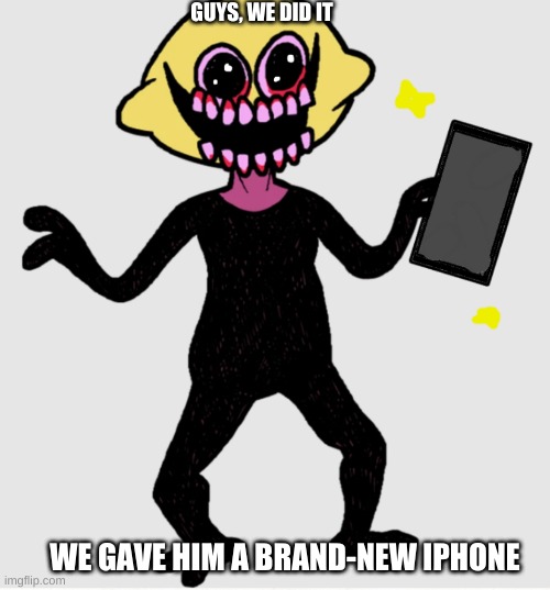 the award winning sequel to "he is broke" | GUYS, WE DID IT; WE GAVE HIM A BRAND-NEW IPHONE | image tagged in lemon demon,lemon demon fnf,fnf | made w/ Imgflip meme maker