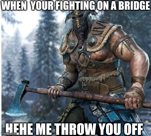 for you for honor fans | WHEN  YOUR FIGHTING ON A BRIDGE; HEHE ME THROW YOU OFF | image tagged in funny | made w/ Imgflip meme maker
