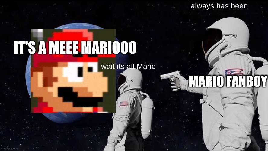Always Has Been |  always has been; IT'S A MEEE MARIOOO; wait its all Mario; MARIO FANBOY | image tagged in memes,always has been | made w/ Imgflip meme maker
