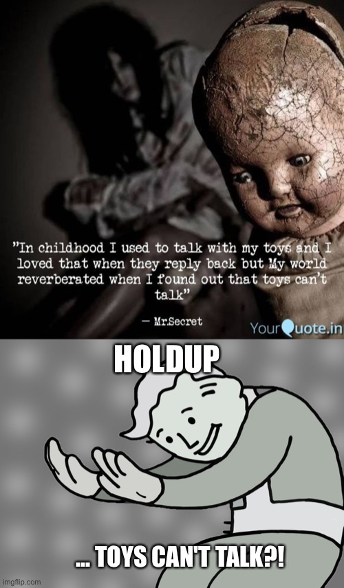 Now my world is reverberating | HOLDUP; ... TOYS CAN'T TALK?! | image tagged in hol up,cursed,toys,cursed image,childhood ruined | made w/ Imgflip meme maker