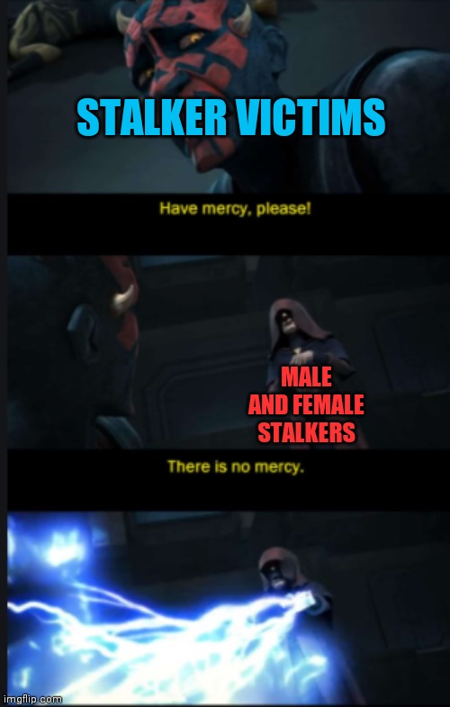 Stalker victims! |  STALKER VICTIMS; MALE AND FEMALE STALKERS | image tagged in there is no mercy,starwars,stalker,stalking | made w/ Imgflip meme maker