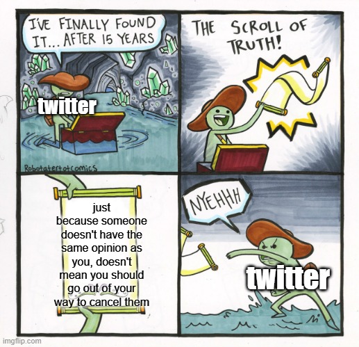 The Scroll Of Truth | twitter; just
because someone doesn't have the same opinion as you, doesn't mean you should go out of your way to cancel them; twitter | image tagged in memes,the scroll of truth | made w/ Imgflip meme maker