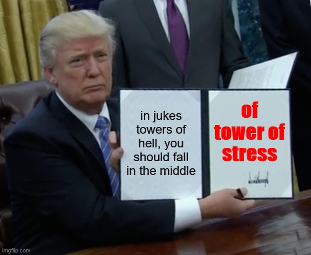Trump Bill Signing Meme | in jukes towers of hell, you should fall in the middle; of tower of stress | image tagged in memes,trump bill signing | made w/ Imgflip meme maker