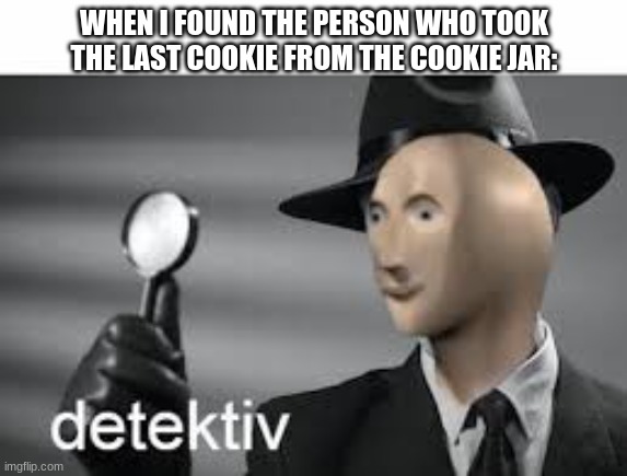 WHEN I FOUND THE PERSON WHO TOOK THE LAST COOKIE FROM THE COOKIE JAR: | image tagged in meme man | made w/ Imgflip meme maker