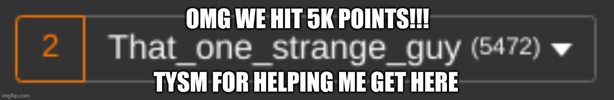 TYSM | OMG WE HIT 5K POINTS!!! TYSM FOR HELPING ME GET HERE | image tagged in happy | made w/ Imgflip meme maker