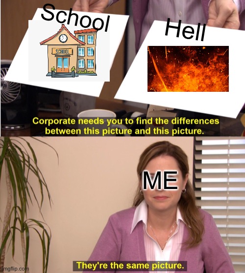 What’s the Diffrence | School; Hell; ME | image tagged in memes,they're the same picture,school | made w/ Imgflip meme maker