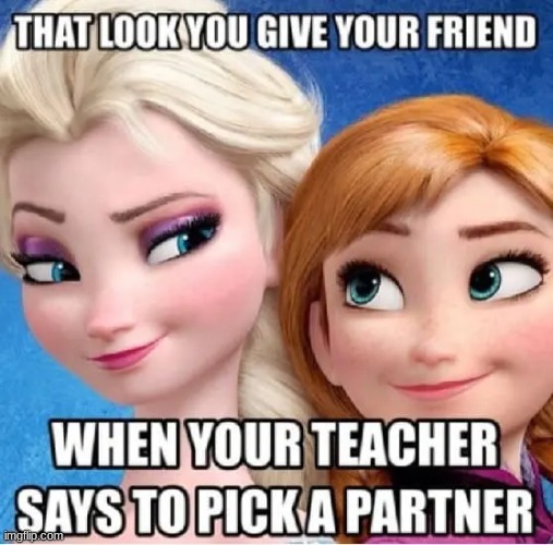 Me and my Friend: | image tagged in frozen,so true,i think | made w/ Imgflip meme maker