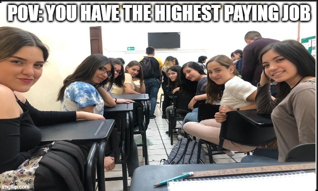 You have a Job | POV: YOU HAVE THE HIGHEST PAYING JOB | image tagged in memes | made w/ Imgflip meme maker