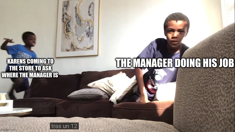 Oh no not this again | THE MANAGER DOING HIS JOB; KARENS COMING TO THE STORE TO ASK WHERE THE MANAGER IS | made w/ Imgflip meme maker