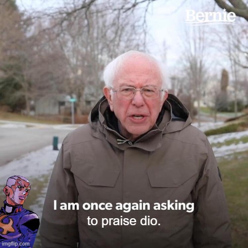 dio dio dio dio dio dio dio dio dio dio dio dio dio dio dio dio dio dio dio dio dio dio dio dio dio dio dio dio dio dio dio dio  | to praise dio. | image tagged in memes,bernie i am once again asking for your support | made w/ Imgflip meme maker