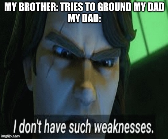 i dont have such weaknesses | MY BROTHER: TRIES TO GROUND MY DAD
MY DAD: | image tagged in i dont have such weaknesses | made w/ Imgflip meme maker