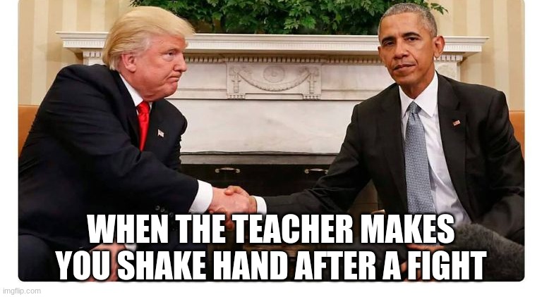WHEN THE TEACHER MAKES YOU SHAKE HAND AFTER A FIGHT | image tagged in donald trump,pissed off obama | made w/ Imgflip meme maker