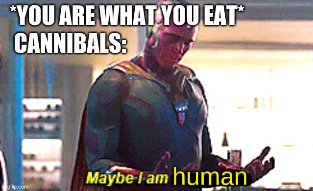 You are what you eat meme | *YOU ARE WHAT YOU EAT*; CANNIBALS:; human | image tagged in maybe i am a monster,memes,funny | made w/ Imgflip meme maker