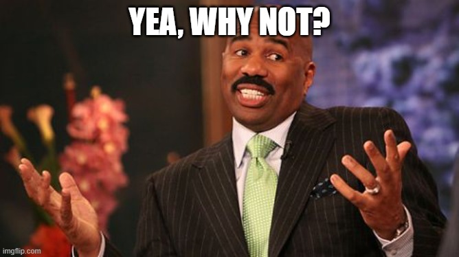 YEA, WHY NOT? | image tagged in memes,steve harvey | made w/ Imgflip meme maker