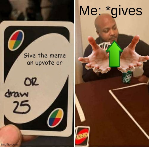UNO Draw 25 Cards Meme | Give the meme an upvote or Me: *gives | image tagged in memes,uno draw 25 cards | made w/ Imgflip meme maker