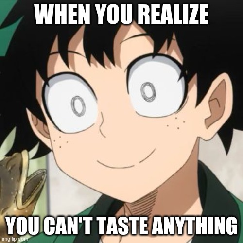 Get it? cause the Symptoms? | WHEN YOU REALIZE; YOU CAN'T TASTE ANYTHING | image tagged in triggered deku | made w/ Imgflip meme maker