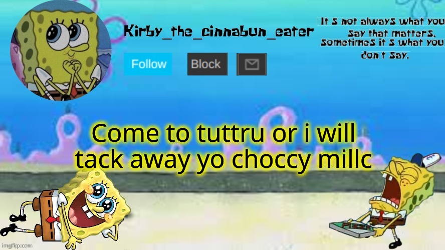 (Jk but if u dont i will steal ur chiccy nuggiez) | Come to tuttru or i will tack away yo choccy millc | made w/ Imgflip meme maker