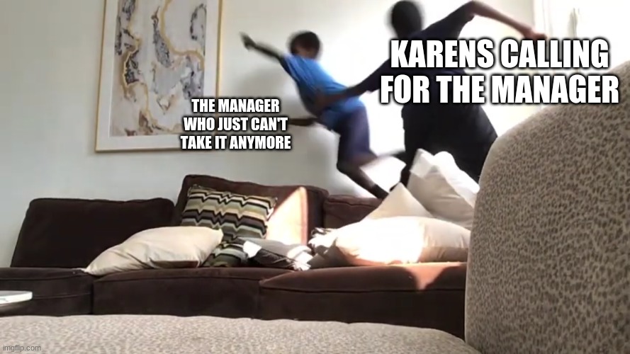 Manager Lives matter | KARENS CALLING FOR THE MANAGER; THE MANAGER WHO JUST CAN'T TAKE IT ANYMORE | image tagged in memes,x x everywhere | made w/ Imgflip meme maker