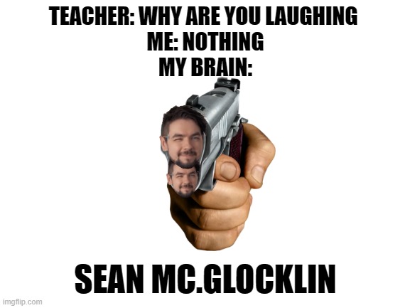 Jackaboy | TEACHER: WHY ARE YOU LAUGHING 
ME: NOTHING
MY BRAIN:; SEAN MC.GLOCKLIN | image tagged in blank white template | made w/ Imgflip meme maker