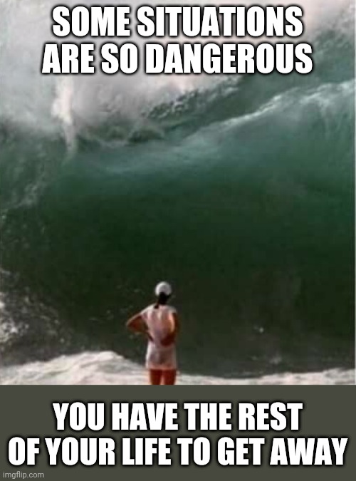 Uh oh | SOME SITUATIONS ARE SO DANGEROUS; YOU HAVE THE REST OF YOUR LIFE TO GET AWAY | image tagged in funny,dark humor,death,storm | made w/ Imgflip meme maker