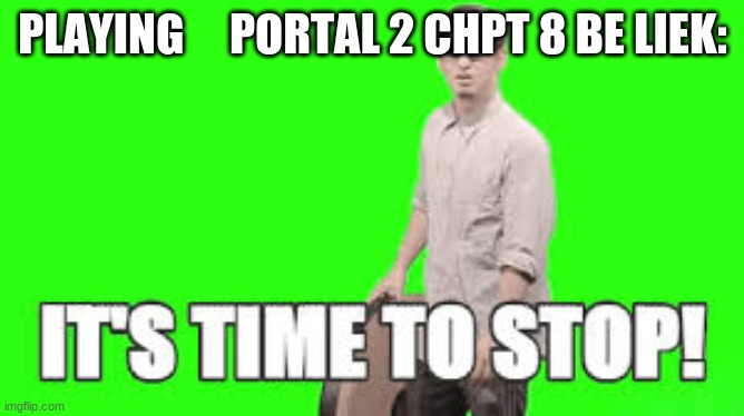 portal 2 meme | PLAYING     PORTAL 2 CHPT 8 BE LIEK: | image tagged in its time to stop | made w/ Imgflip meme maker