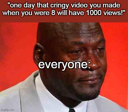 1000 | "one day that cringy video you made when you were 8 will have 1000 views!"; everyone: | image tagged in crying michael jordan | made w/ Imgflip meme maker