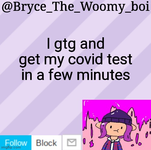 Bryce_The_Woomy_boi's new New NEW announcement template | I gtg and get my covid test in a few minutes | image tagged in bryce_the_woomy_boi's new new new announcement template | made w/ Imgflip meme maker