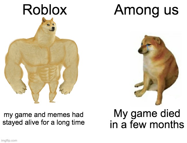 Buff Doge vs. Cheems | Roblox; Among us; my game and memes had stayed alive for a long time; My game died in a few months | image tagged in memes,buff doge vs cheems | made w/ Imgflip meme maker