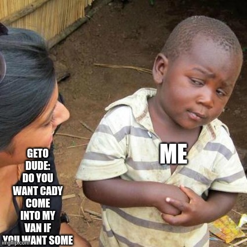 Third World Skeptical Kid | GETO DUDE: DO YOU WANT CADY COME INTO MY VAN IF YOU WANT SOME; ME | image tagged in memes,third world skeptical kid | made w/ Imgflip meme maker