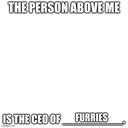 KILL WHOEVER MAKES THE NEXT pOST | FURRIES | image tagged in ceo of x | made w/ Imgflip meme maker