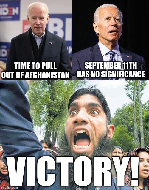 He can't make a decision that bad by accident.... | SEPTEMBER 11TH HAS NO SIGNIFICANCE; TIME TO PULL OUT OF AFGHANISTAN; VICTORY! | image tagged in joezo biden idiot traitor,joe biden,angry jihadi | made w/ Imgflip meme maker
