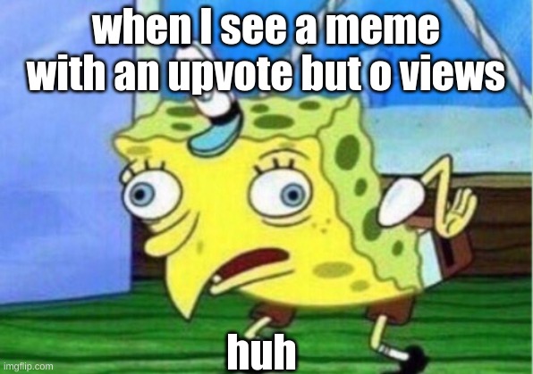 literally some of my memes are like this |  when I see a meme with an upvote but o views; huh | image tagged in memes,mocking spongebob | made w/ Imgflip meme maker