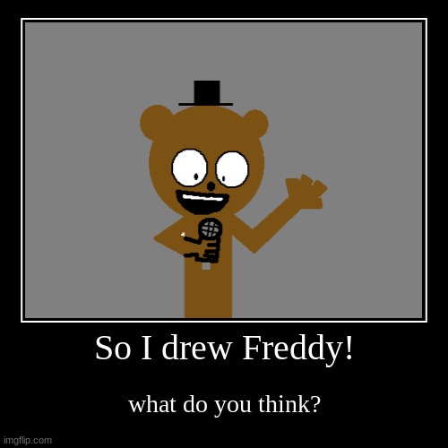 freddy fazbear drawing | image tagged in funny,demotivationals | made w/ Imgflip demotivational maker