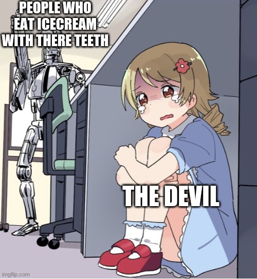 he/she should be scared | PEOPLE WHO EAT ICECREAM WITH THERE TEETH; THE DEVIL | image tagged in anime girl hiding from terminator | made w/ Imgflip meme maker