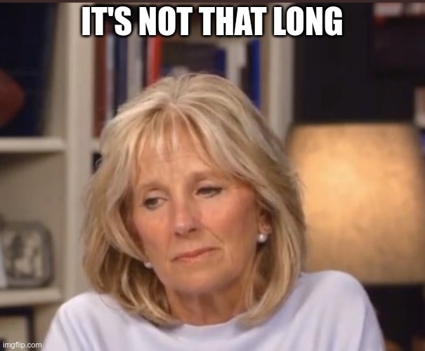 Jill Biden meme | IT'S NOT THAT LONG | image tagged in jill biden meme | made w/ Imgflip meme maker