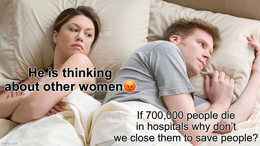 He’s thinking about other women | He is thinking about other women😡; If 700,000 people die in hospitals why don’t we close them to save people? | image tagged in memes,i bet he's thinking about other women | made w/ Imgflip meme maker
