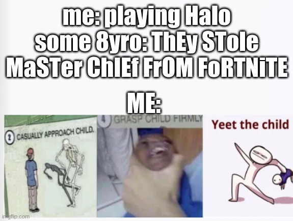 KILL THE CHILD | me: playing Halo
some 8yro: ThEy STole MaSTer ChIEf FrOM FoRTNiTE; ME: | image tagged in casually approach child grasp child firmly yeet the child | made w/ Imgflip meme maker