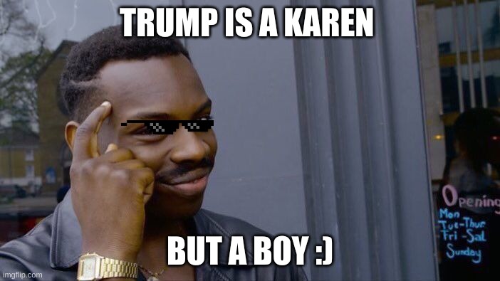 Roll Safe Think About It Meme | TRUMP IS A KAREN; BUT A BOY :) | image tagged in memes,roll safe think about it,xd,trump is a moron | made w/ Imgflip meme maker