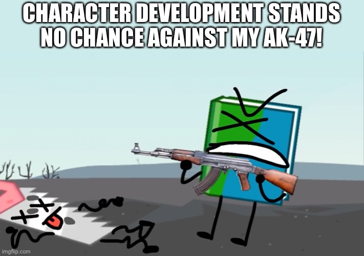 CHARACTER DEVELOPMENT STANDS NO CHANCE AGAINST MY AK-47! | made w/ Imgflip meme maker