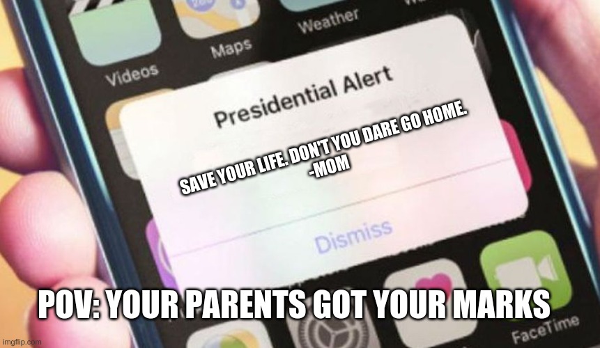 jijr | SAVE YOUR LIFE. DON'T YOU DARE GO HOME.
-MOM; POV: YOUR PARENTS GOT YOUR MARKS | image tagged in memes,presidential alert | made w/ Imgflip meme maker