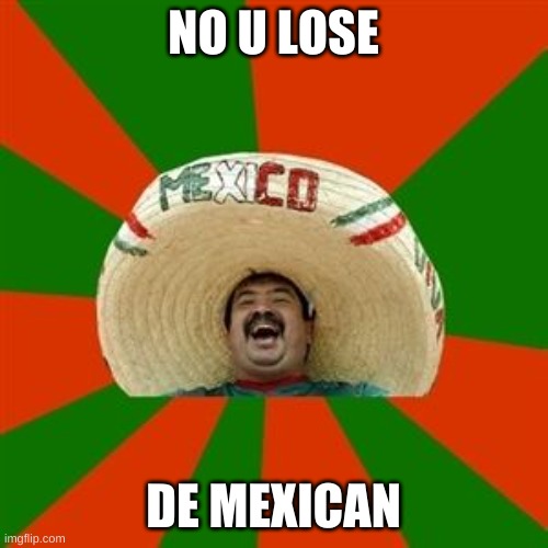 succesful mexican | NO U LOSE DE MEXICAN | image tagged in succesful mexican | made w/ Imgflip meme maker