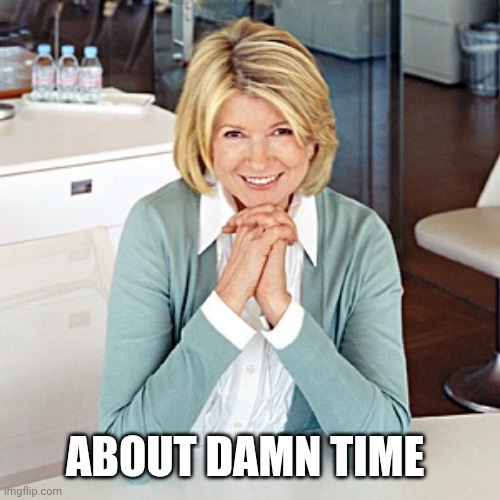 martha stewart | ABOUT DAMN TIME | image tagged in martha stewart | made w/ Imgflip meme maker