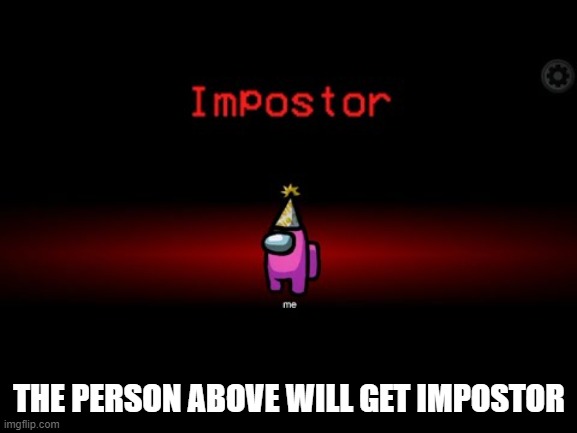 Impostor | THE PERSON ABOVE WILL GET IMPOSTOR | image tagged in impostor | made w/ Imgflip meme maker