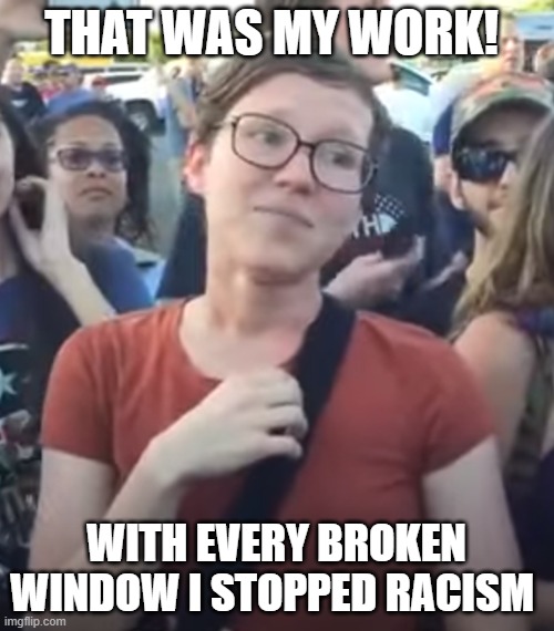 THAT WAS MY WORK! WITH EVERY BROKEN WINDOW I STOPPED RACISM | made w/ Imgflip meme maker