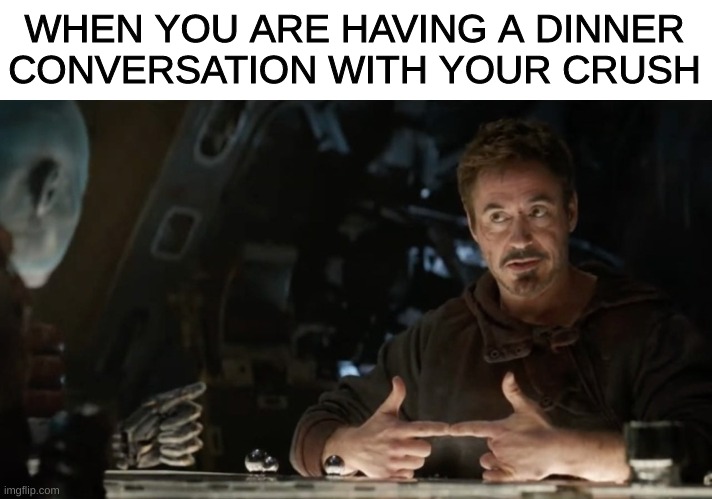 dinner date with your crush | WHEN YOU ARE HAVING A DINNER CONVERSATION WITH YOUR CRUSH | image tagged in avengers endgame,crush,date,dinner,tony stark | made w/ Imgflip meme maker