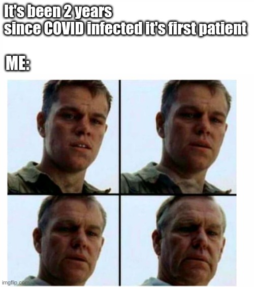 feel old yet? | It's been 2 years since COVID infected it's first patient; ME: | image tagged in matt damon gets older | made w/ Imgflip meme maker