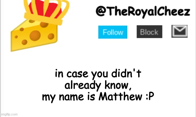 ye | in case you didn't already know, my name is Matthew :P | image tagged in theroyalcheez update template new | made w/ Imgflip meme maker