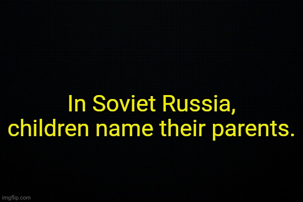 . | In Soviet Russia, children name their parents. | made w/ Imgflip meme maker