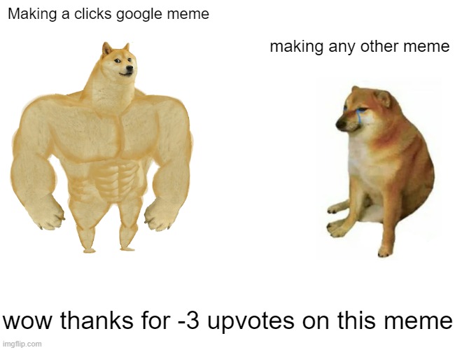 I've seen like 3 at once | Making a clicks google meme; making any other meme; wow thanks for -3 upvotes on this meme | image tagged in memes,buff doge vs cheems,lol,funny,roblox,minecraft | made w/ Imgflip meme maker