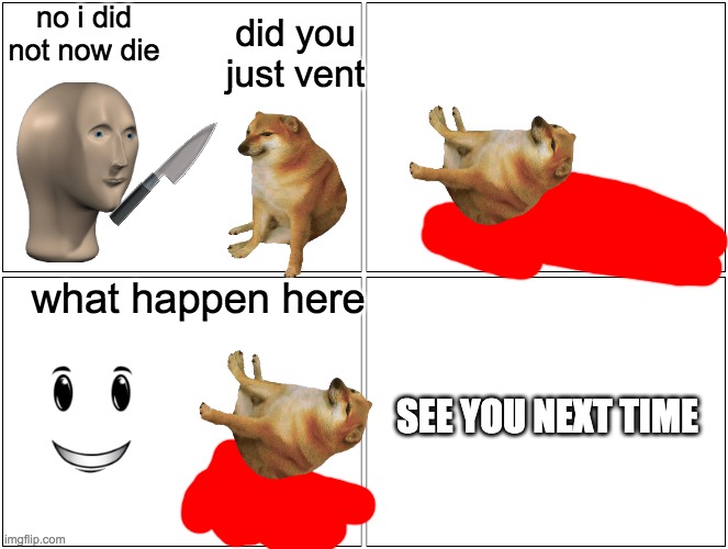 meme us part 1 | no i did not now die; did you just vent; what happen here; SEE YOU NEXT TIME | image tagged in memes,blank comic panel 2x2 | made w/ Imgflip meme maker